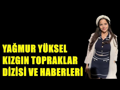 YAĞMUR YÜKSEL KIZGIN TOPRAKLAR  DİZİSİ VE HABERLERİ