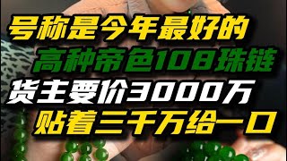 这串想要3000万的108帝色珠链，你们能看到多少？