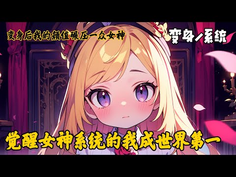 《覺醒女神系統的我成世界第一》這個世界有一個公認的女神榜單，而作為宅男的你因為獲得了女神系統之後，顏值碾壓一眾女神，穩居女神排行榜第一名。#穿越 #系统 #变身