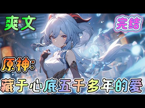 🔥完结🔥《原神：藏于心底五千多年的爱》穿越原神，有不死之身。魔神混战，他是美味佳肴，求生不得，求死不能。你的爱意，我收下了。祝有情人终成眷属。#原神#有声漫画#爽文#无敌#穿越