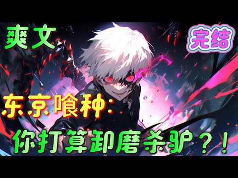 🔥完结🔥《东京喰种：你打算卸磨杀驴？！》开局穿越到了喰种的世界。他被ss级喰种利世追求，而且已经答应和其约会。但他深知，利世把他当做了食物#东京喰种#有声漫画#爽文#无敌#穿越