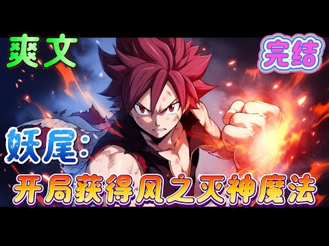 🔥完结🔥《妖尾：开局获得风之灭神魔法》穿越魔法世界被马卡罗夫捡到，加入妖精的尾巴！开局自带无明神风流剑技，人送外号：神风剑豪！你应该听到了吧，神风的清响声！#妖精的尾巴#有声漫画#爽文#无敌