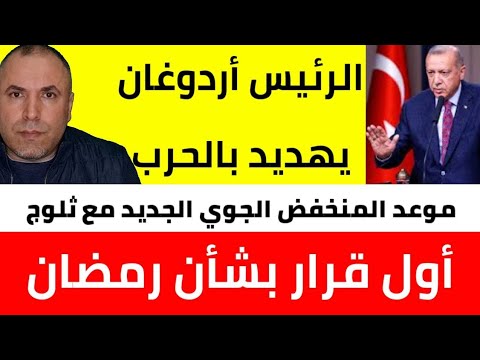 أول قرار بشأن رمضان 📌 تهديد بالحرب تصريحات عاجلة من أردوغان 📌 موعد المنخفض الجوي الجديد مع ثلوج