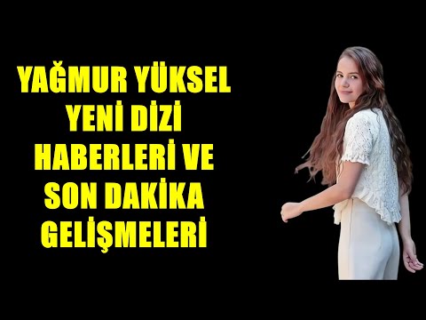 YAĞMUR YÜKSEL YENİ DİZİ HABERLERİ SON DAKİKA GELİŞMELERİ