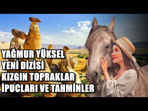 YAĞMUR YÜKSEL YENİ DİZİSİ KIZGIN TOPRAKLAR İPUCLARI VE TAHMİNLER