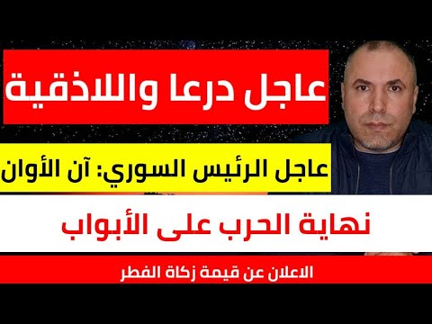 عاجل درعا واللاذقية وتصريحات للرئيس السوري ونهاية الحرب على الأبواب وقيمة زكاة الفطر