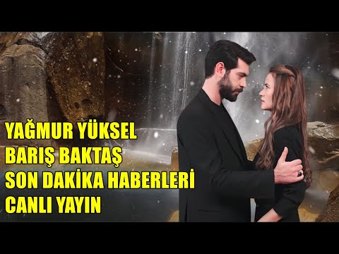 BARIŞ BAKTAŞ YAĞMUR YÜKSEL HABERLERİ CANLI YAYIN