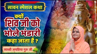 सावन स्पेशल कथा - क्यों शिव जी को भोले भंडारी कहा जाता है? Shiv Katha By Sadhvi Jaypriya Guru G