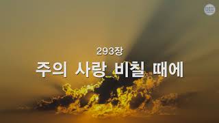 [새찬송가] 293장 주의 사랑 비칠 때에