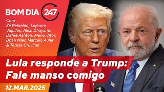 Bom dia 247 - Lula responde a Trump: Fale manso comigo 12.03.25