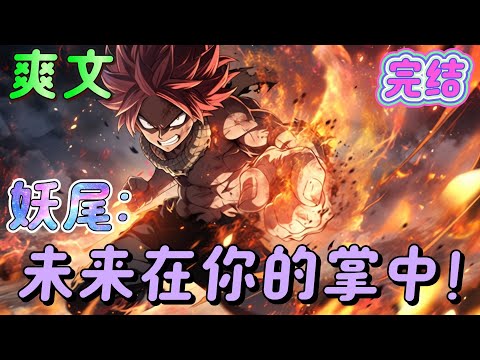 🔥完结🔥《妖尾：未来在你的掌中！》恶魔的心脏夺取原属妖精的尾巴的秘宝妖精的心脏，开始建造环星球传奇魔导造物魔网，推进着大魔法世界的完成宿主，请在这个世界留下你的痕迹#妖精的尾巴#有声漫画#爽文#无敌